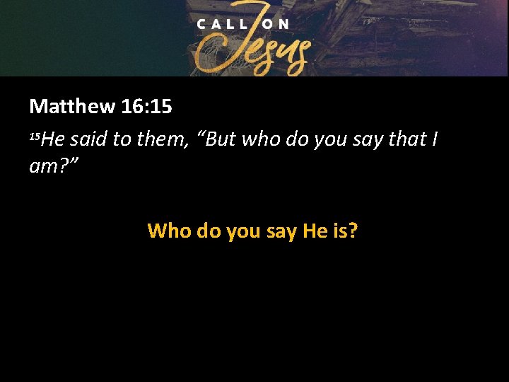 Matthew 16: 15 15 He said to them, “But who do you say that