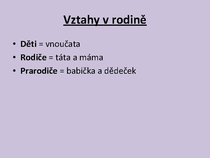 Vztahy v rodině • Děti = vnoučata • Rodiče = táta a máma •