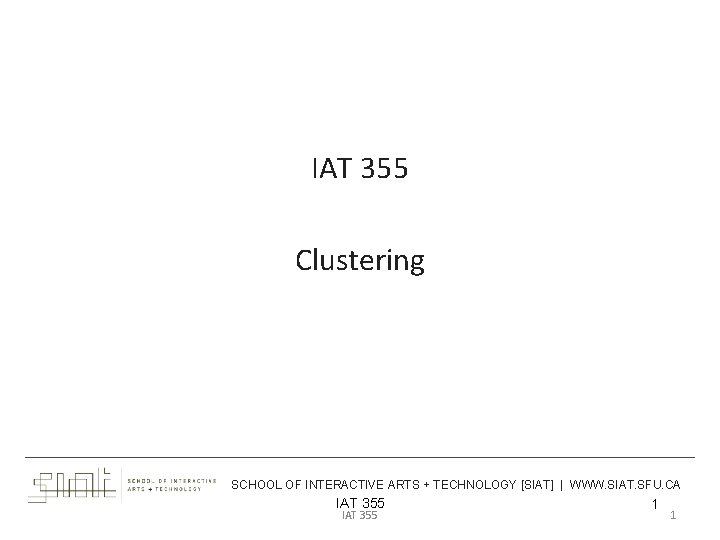 IAT 355 Clustering ___________________________________________ SCHOOL OF INTERACTIVE ARTS + TECHNOLOGY [SIAT] | WWW. SIAT.