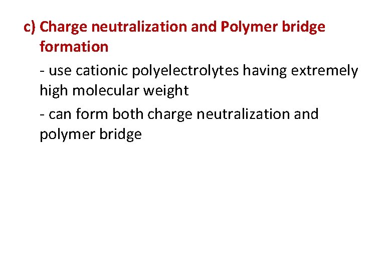 c) Charge neutralization and Polymer bridge formation - use cationic polyelectrolytes having extremely high