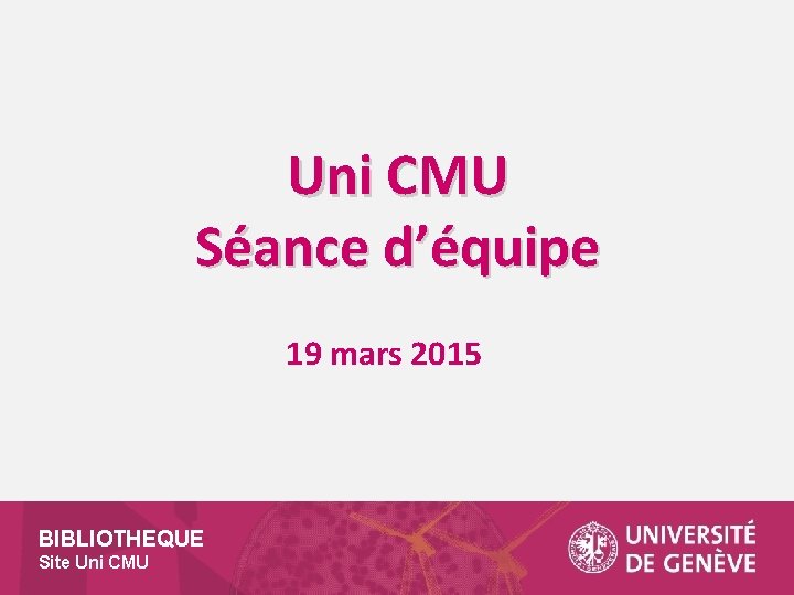 Uni CMU Séance d’équipe 19 mars 2015 BIBLIOTHEQUE Site Uni CMU 