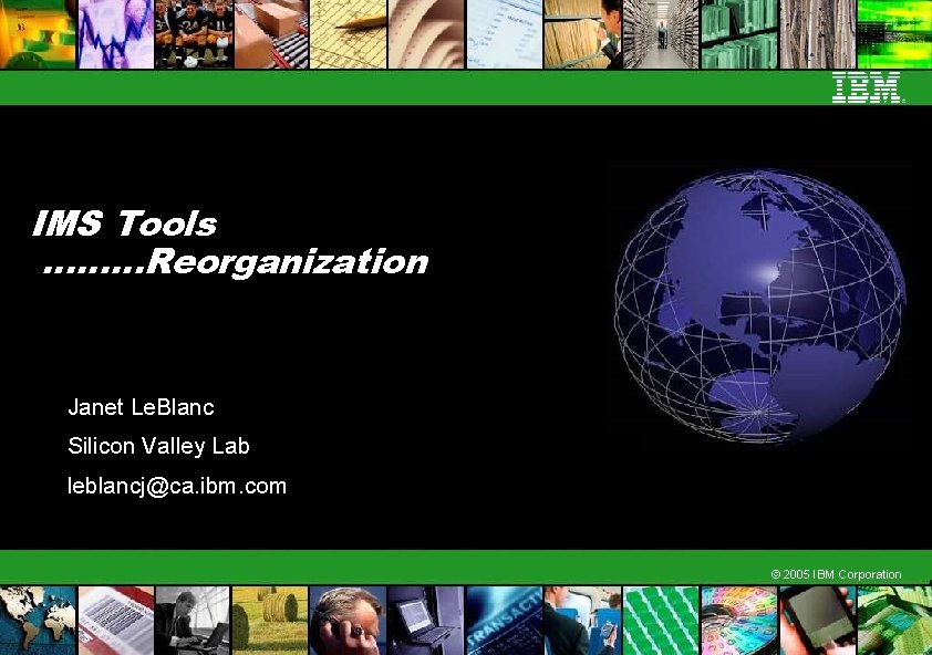 IMS Tools ………Reorganization Janet Le. Blanc Silicon Valley Lab leblancj@ca. ibm. com © 2005