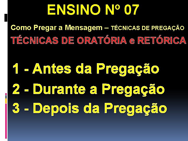 ENSINO Nº 07 Como Pregar a Mensagem – TÉCNICAS DE PREGAÇÃO TÉCNICAS DE ORATÓRIA ENSINO Nº 07 Como Pregar a Mensagem – TÉCNICAS DE PREGAÇÃO TÉCNICAS DE ORATÓRIA