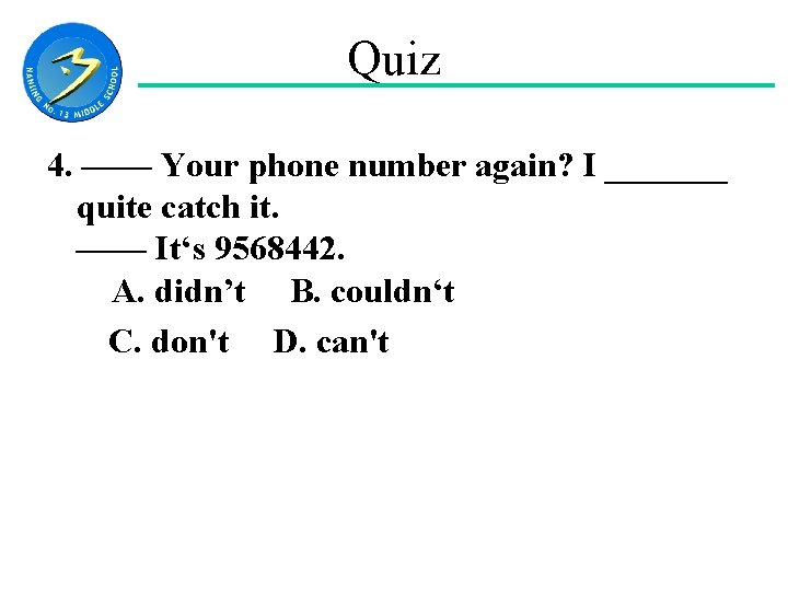 Quiz 4. —— Your phone number again? I _______ quite catch it. —— It‘s