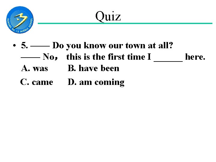 Quiz • 5. —— Do you know our town at all? —— No， this