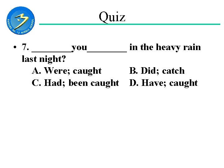 Quiz • 7. ____you____ in the heavy rain last night? 　A. Were; caught B.