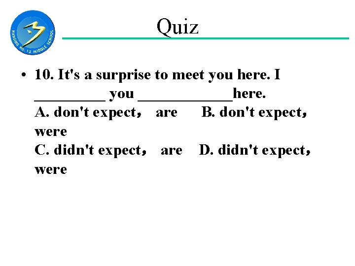 Quiz • 10. It's a surprise to meet you here. I _____ you ______here.