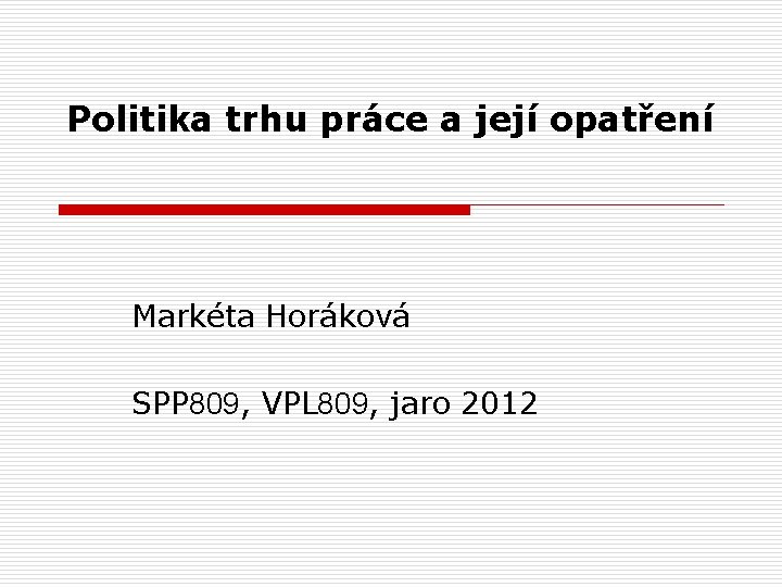 Politika trhu práce a její opatření Markéta Horáková SPP 809, VPL 809, jaro 2012