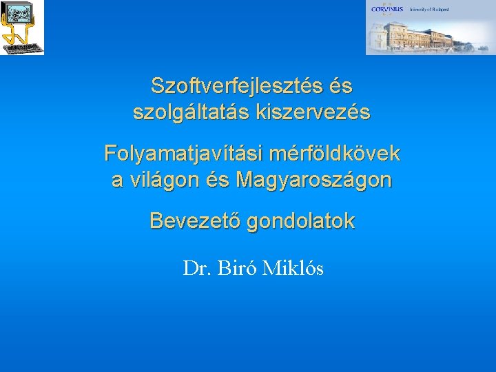 Szoftverfejlesztés és szolgáltatás kiszervezés Folyamatjavítási mérföldkövek a világon és Magyaroszágon Bevezető gondolatok Dr. Biró Szoftverfejlesztés és szolgáltatás kiszervezés Folyamatjavítási mérföldkövek a világon és Magyaroszágon Bevezető gondolatok Dr. Biró