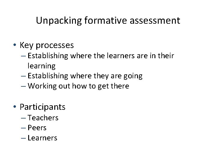 Unpacking formative assessment • Key processes – Establishing where the learners are in their