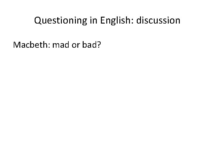 Questioning in English: discussion Macbeth: mad or bad? 