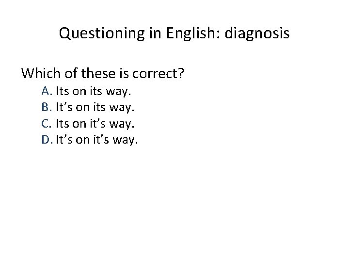 Questioning in English: diagnosis Which of these is correct? A. Its on its way.