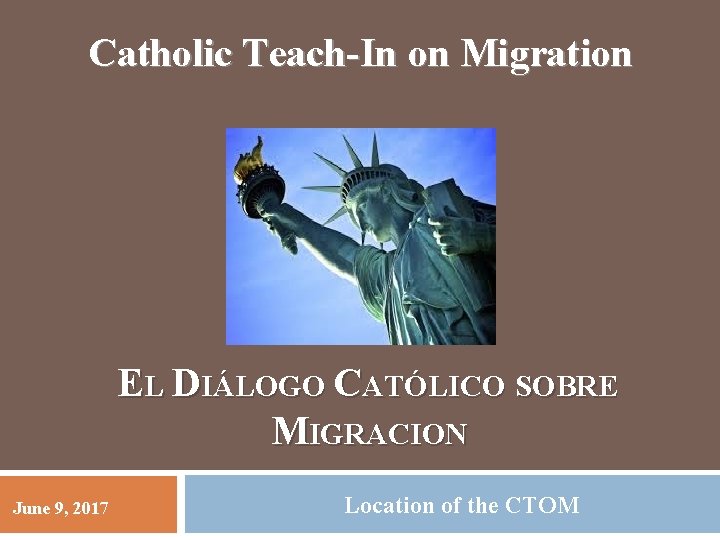 Catholic Teach-In on Migration EL DIÁLOGO CATÓLICO SOBRE MIGRACION June 9, 2017 Location of