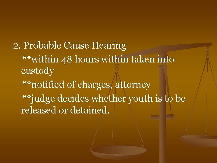 2. Probable Cause Hearing **within 48 hours within taken into custody **notified of charges,