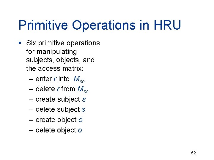 Primitive Operations in HRU § Six primitive operations for manipulating subjects, objects, and the