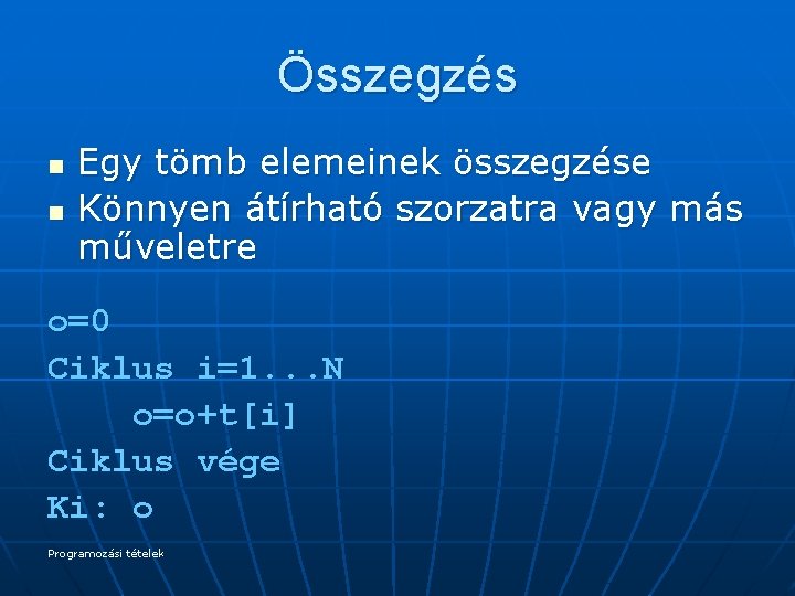 Összegzés n n Egy tömb elemeinek összegzése Könnyen átírható szorzatra vagy más műveletre o=0