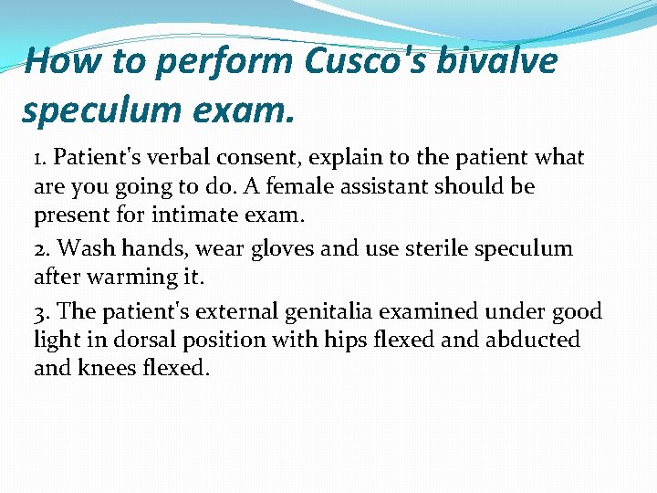 How to perform Cusco's bivalve speculum exam. 1. Patient's verbal consent, explain to the