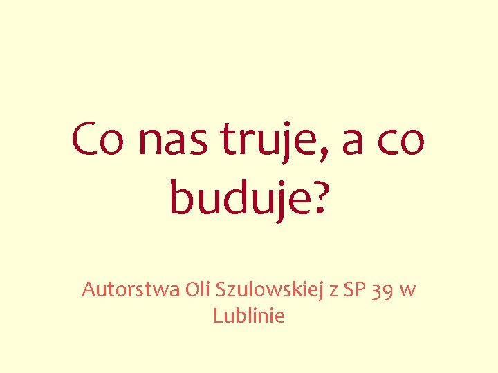 Co nas truje, a co buduje? Autorstwa Oli Szulowskiej z SP 39 w Lublinie