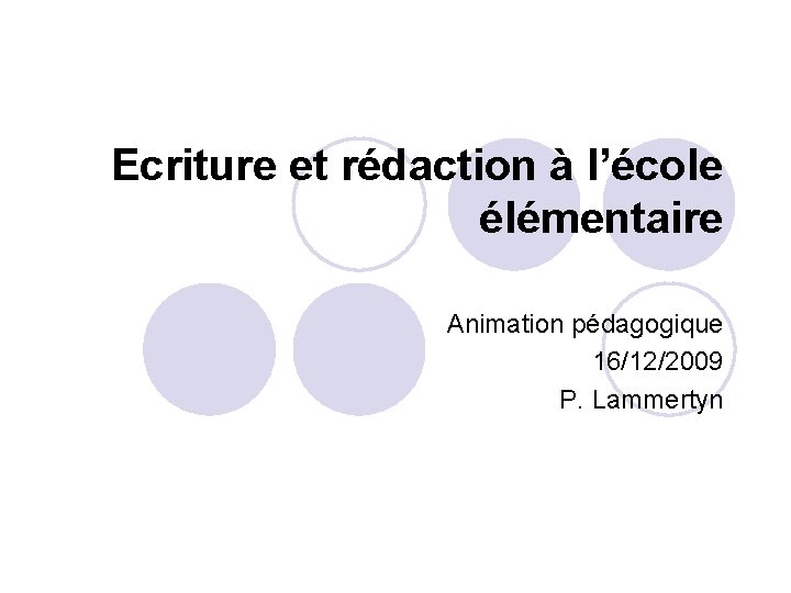 Ecriture et rédaction à l’école élémentaire Animation pédagogique 16/12/2009 P. Lammertyn 