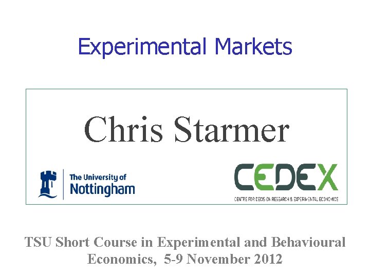 Experimental Markets Chris Starmer TSU Short Course in Experimental and Behavioural Economics, 5 -9