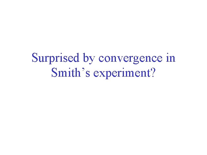 Surprised by convergence in Smith’s experiment? 