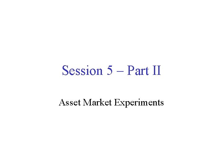 Session 5 – Part II Asset Market Experiments 