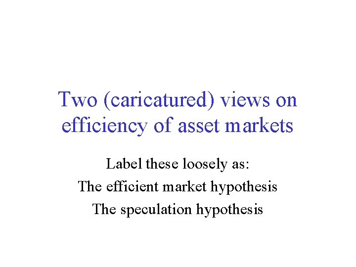 Two (caricatured) views on efficiency of asset markets Label these loosely as: The efficient