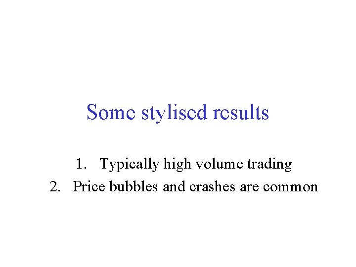 Some stylised results 1. Typically high volume trading 2. Price bubbles and crashes are