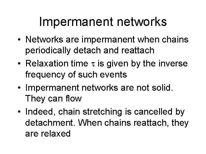 Impermanent networks • Networks are impermanent when chains periodically detach and reattach • Relaxation