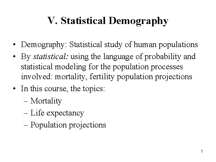 V. Statistical Demography • Demography: Statistical study of human populations • By statistical: using