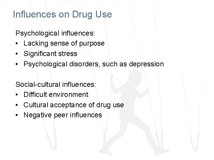 Influences on Drug Use Psychological influences: • Lacking sense of purpose • Significant stress Influences on Drug Use Psychological influences: • Lacking sense of purpose • Significant stress
