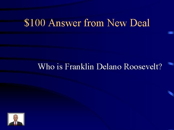 $100 Answer from New Deal Who is Franklin Delano Roosevelt? $100 Answer from New Deal Who is Franklin Delano Roosevelt?