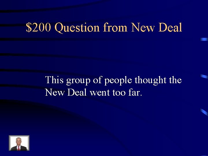 $200 Question from New Deal This group of people thought the New Deal went