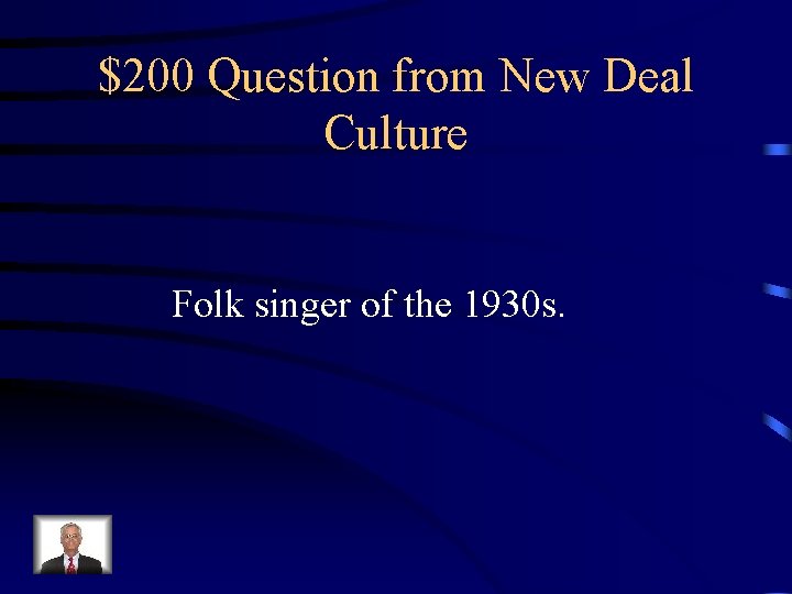 $200 Question from New Deal Culture Folk singer of the 1930 s. $200 Question from New Deal Culture Folk singer of the 1930 s.
