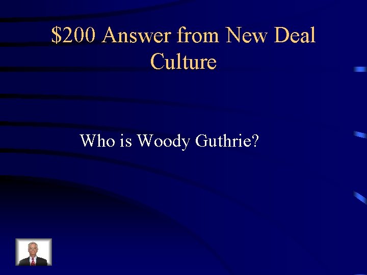 $200 Answer from New Deal Culture Who is Woody Guthrie? 