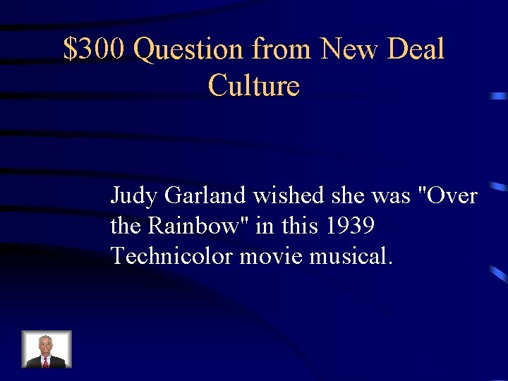 $300 Question from New Deal Culture Judy Garland wished she was "Over the Rainbow"