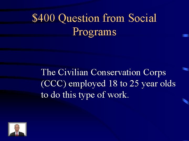 $400 Question from Social Programs The Civilian Conservation Corps (CCC) employed 18 to 25 $400 Question from Social Programs The Civilian Conservation Corps (CCC) employed 18 to 25