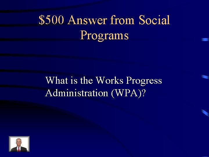$500 Answer from Social Programs What is the Works Progress Administration (WPA)? 