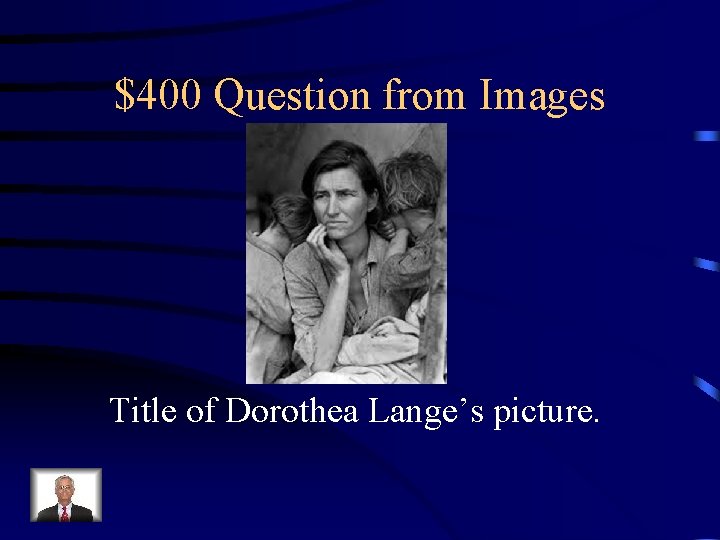$400 Question from Images Title of Dorothea Lange’s picture. 