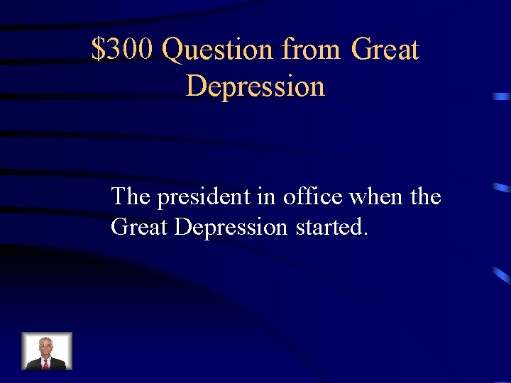 $300 Question from Great Depression The president in office when the Great Depression started.