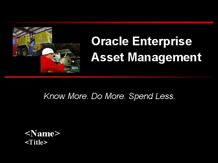 Oracle Enterprise Asset Management Know More. Do More. Spend Less. <Name> <Title> 