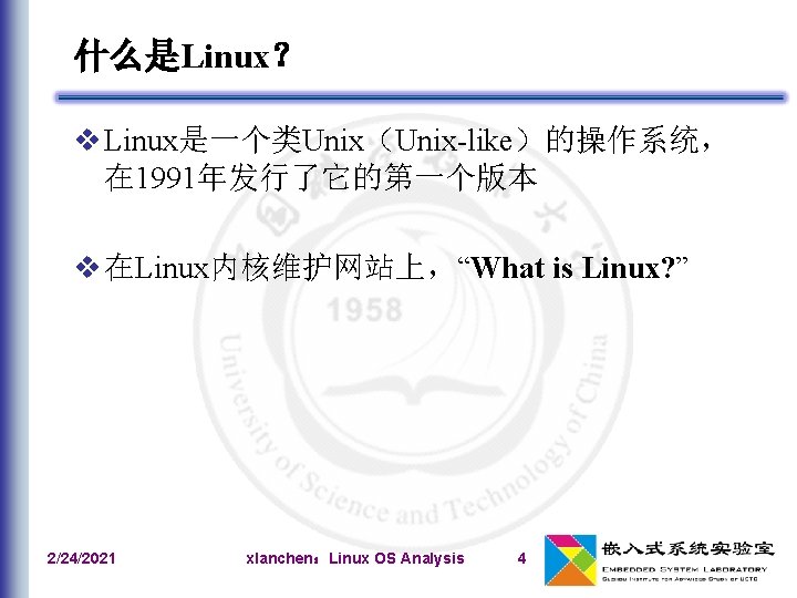 什么是Linux？ v Linux是一个类Unix（Unix-like）的操作系统， 在 1991年发行了它的第一个版本 v 在Linux内核维护网站上，“What is Linux? ” 2/24/2021 xlanchen：Linux OS Analysis