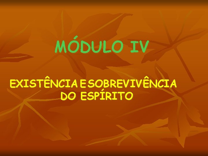 MÓDULO IV EXISTÊNCIA E SOBREVIVÊNCIA DO ESPÍRITO 