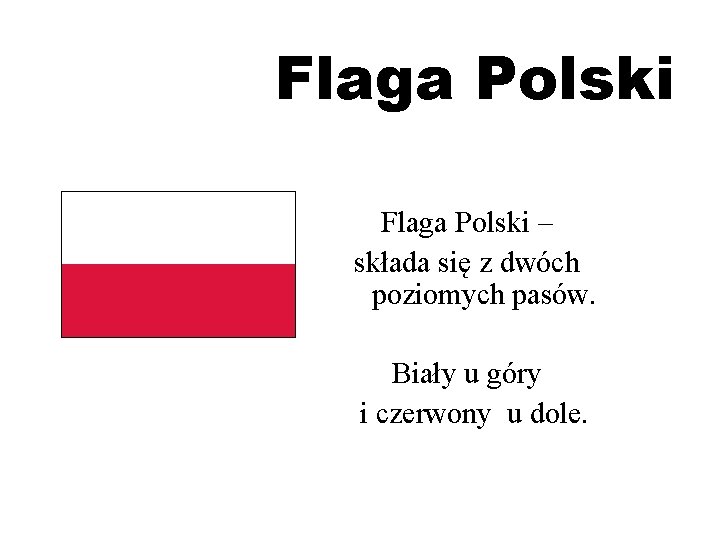 Flaga Polski – składa się z dwóch poziomych pasów. Biały u góry i czerwony