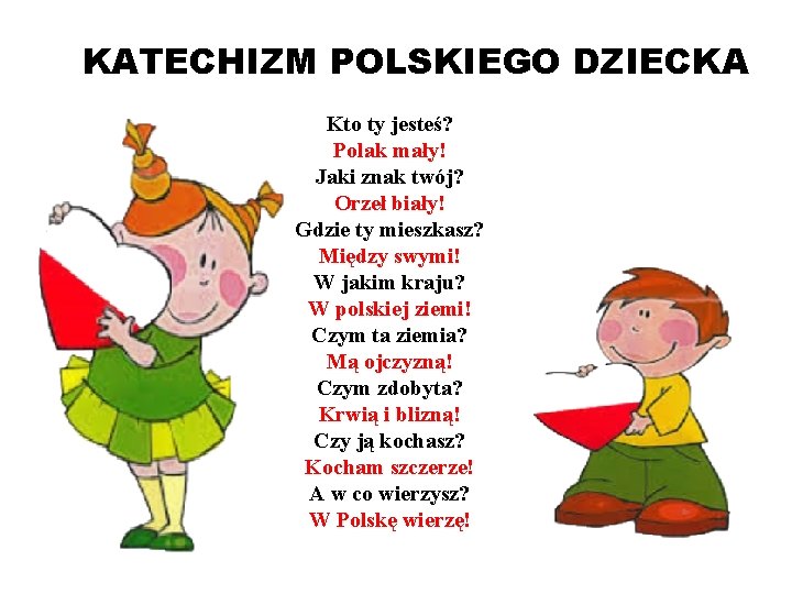 KATECHIZM POLSKIEGO DZIECKA Kto ty jesteś? Polak mały! Jaki znak twój? Orzeł biały! Gdzie