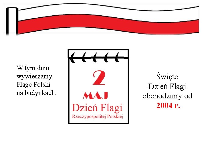 W tym dniu wywieszamy Flagę Polski na budynkach. Święto Dzień Flagi obchodzimy od 2004