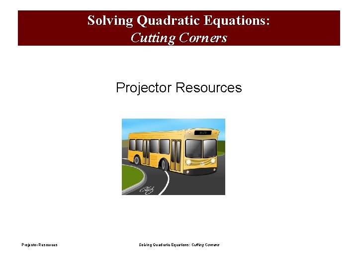 Solving Quadratic Equations: Cutting Corners Projector Resources Solving Quadratic Equations: Cutting Corners 