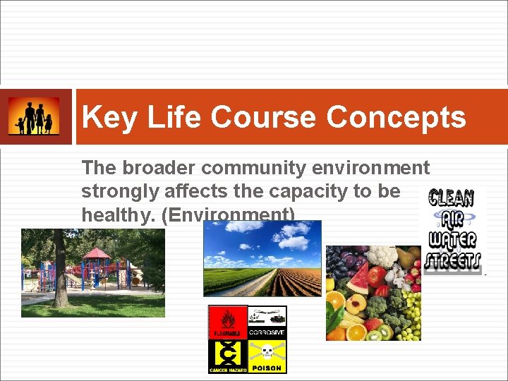 Key Life Course Concepts The broader community environment strongly affects the capacity to be