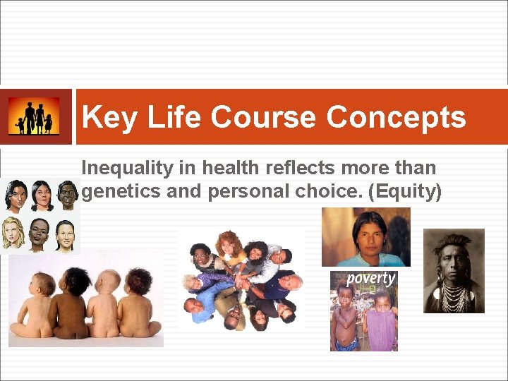 Key Life Course Concepts Inequality in health reflects more than genetics and personal choice.