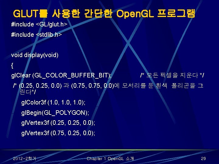 GLUT를 사용한 간단한 Open. GL 프로그램 #include <GL/glut. h> #include <stdlib. h> void display(void)